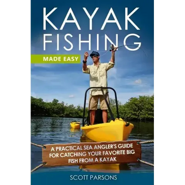 Kayak Fishing Made Easy: A Practical Sea Angler's Guide for Catching Your Favorite Big Fish from a Kayak