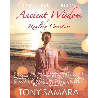 Ancient Wisdom for Reality Creators: Easy & Practical Healing Steps to Create a Life of Authentic Awakening, Emotional Freedom, Well-Being, Happiness,