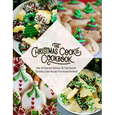 The Christmas Cookie Cookbook: Over 150 Easy and Delicious, All time Favorite Christmas Cookie Recipes From Around the World