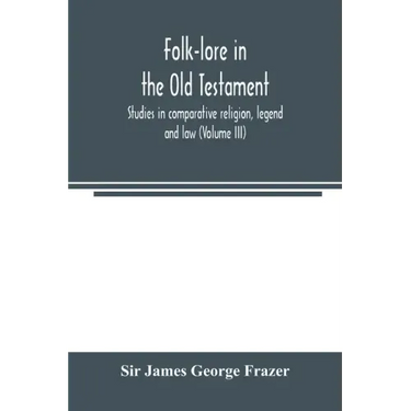 Folk-lore in the Old Testament; studies in comparative religion, legend and law (Volume III)