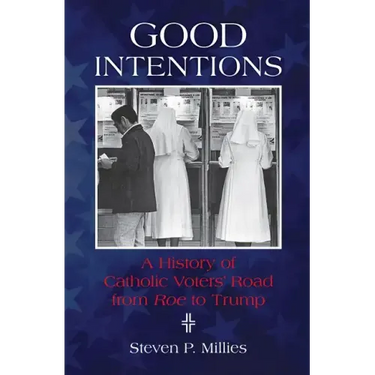 Good Intentions: A History of Catholic Voters' Road from Roe to Trump