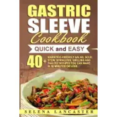 Gastric Sleeve Cookbook: QUICK and EASY - 40+ Bariatric-Friendly Salad, Soup, Stew, Vegetable Noodles, Grilling, Stir-Fry and Braising Recipes