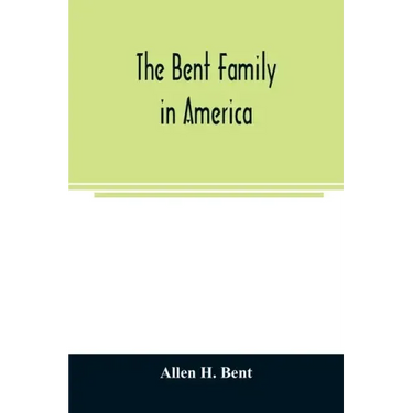 The Bent family in America. Being mainly a genealogy of the descendants of John Bent who settled in Sudbury, Mass., in 1638, with notes upon the famil