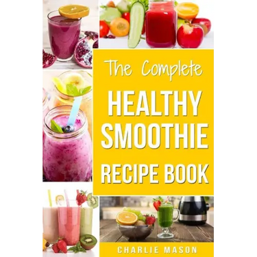 The Complete Healthy Smoothie Recipe Book: Smoothie Cookbook Smoothie Cleanse Smoothie Bible Smoothie Diet Book
