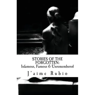 Stories Of The Forgotten: Infamous, Famous & Unremembered