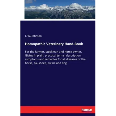 Homopathic Veterinary Hand-Book: For the farmer, stockman and horse owner. Giving in plain, practical terms, description, symptoms and remedies for al