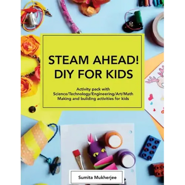 STEAM AHEAD! DIY for KIDS: Activity pack with Science/Technology/Engineering/Art/Math making and building activities for 4-10 year old kids