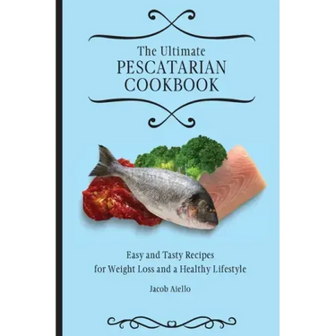The Ultimate Pescatarian Cookbook: Easy and Tasty Recipes for Weight Loss and a Healthy Lifestyle
