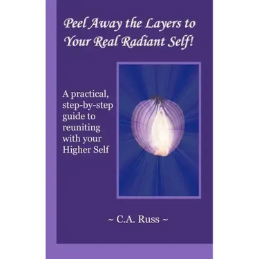 Peel Away the Layers to Your Real Radiant Self!: A practical, step-by-step guide to reuniting with your Higher Self