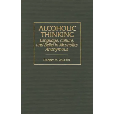 Alcoholic Thinking: Language, Culture, and Belief in Alcoholics Anonymous