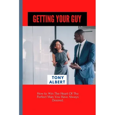 Getting Your Guy: How to Win The Heart Of The Perfect Man You Have Always Desired.