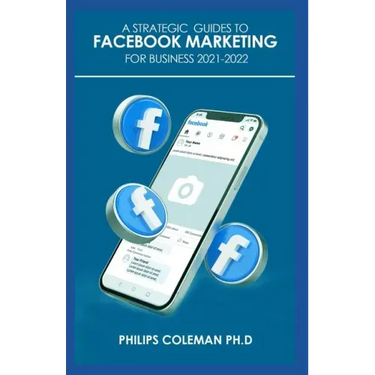 A Strategic Guides to Facebook Marketing for Business 2021-2022: Learn the Best Digital Advertising Approach Using Facebook
