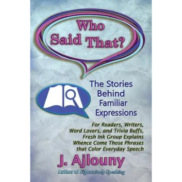 Who Said That? The Stories Behind Familiar Expressions: For Readers, Writers, Word Lovers, and Trivia Buffs, Fresh Ink Group Explains Whence Come Thos