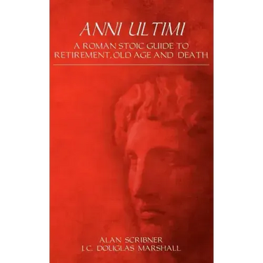 Anni Ultimi: A Roman Stoic Guide to Retirement, Old Age and Death
