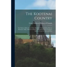 The Kootenai Country: Fort Steele, Libby Creek, Yakt, Rossland, Nelson, Kaslo, Slocan, Montana, Idaho, British Columbia, Reached by Great No