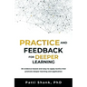 Practice and Feedback for Deeper Learning: 26 Evidence-Based and Easy-To-Apply Tactics That Promote Deeper Learning and Application