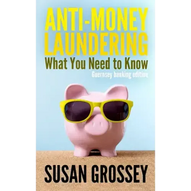 Anti-Money Laundering: What You Need to Know (Guernsey banking edition): A concise guide to anti-money laundering and countering the financin