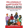 Millennials' Quick Guide to Being a Boss: What No One Ever Told You About Being a True Leader