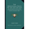 The Mediatorial Reign Of The Son Of God: Or The Absolute Ability And Willingness Of Jesus Christ To Save All Mankind (1821)
