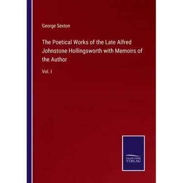 The Poetical Works of the Late Alfred Johnstone Hollingsworth with Memoirs of the Author: Vol. I