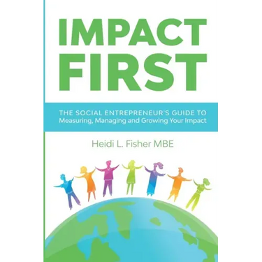 Impact First: The social entrepreneur's guide to measuring, managing and growing your impact