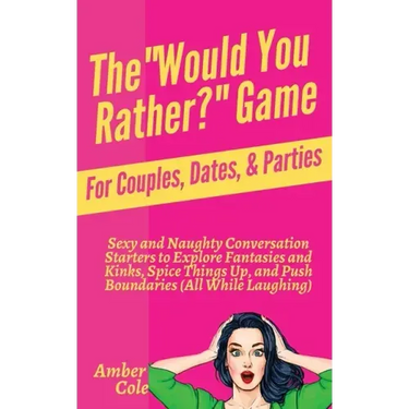 The "Would You Rather?" Game for Couples, Dates, & Parties: Sexy and Naughty Conversation Starters to Explore Fantasies and Kinks, Spice Things Up, an