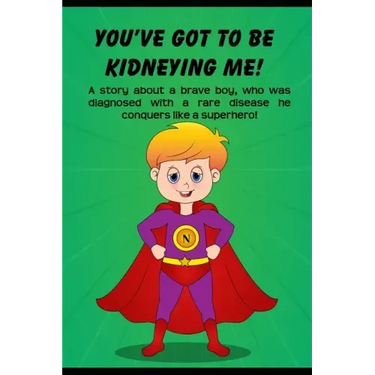 You've got to be Kidneying Me!: A story about a brave boy, who was diagnosed with a rare disease he conquers like a super hero!