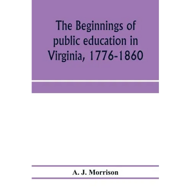 The beginnings of public education in Virginia, 1776-1860; study of secondary schools in relation to the state Literary fund