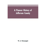 A Pioneer History of Jefferson County, Pennsylvania 1755-1844 and My First Recollections of Brookville, Pennsylvania, 1840-1843, When My Feet Were Bar
