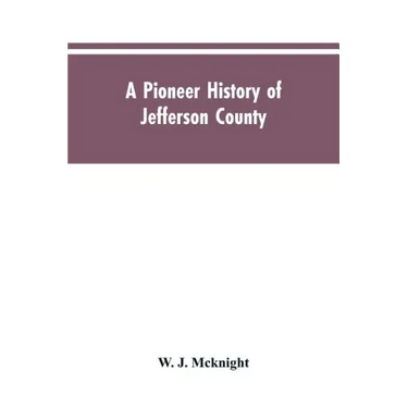 A Pioneer History of Jefferson County, Pennsylvania 1755-1844 and My First Recollections of Brookville, Pennsylvania, 1840-1843, When My Feet Were Bar