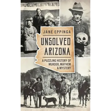 Unsolved Arizona: A Puzzling History of Murder, Mayhem & Mystery