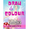 Draw & Colour Fairies: 100 Pages of educational fairy fun for children ages 6 to 12