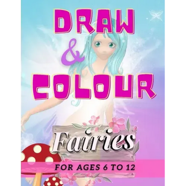 Draw & Colour Fairies: 100 Pages of educational fairy fun for children ages 6 to 12