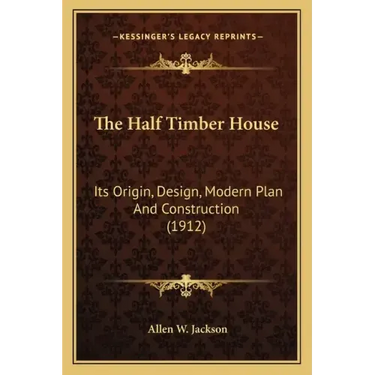 The Half Timber House: Its Origin, Design, Modern Plan and Construction (1912)