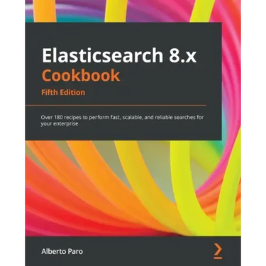 Elasticsearch 8.x Cookbook - Fifth Edition: Over 180 recipes to perform fast, scalable, and reliable searches for your enterprise