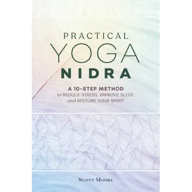 Practical Yoga Nidra: A 10-Step Method to Reduce Stress, Improve Sleep, and Restore Your Spirit