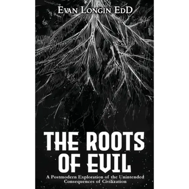 The Roots of Evil: A Postmodern Exploration of the Unintended Consequences of Civilization