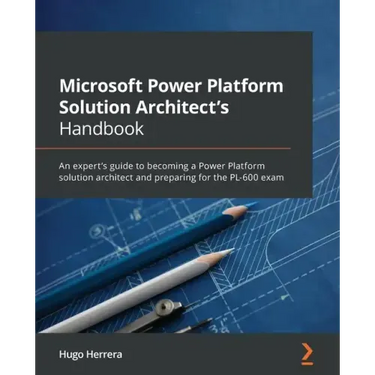 Microsoft Power Platform Solution Architect's Handbook: An expert's guide to becoming a Power Platform solution architect and preparing for the PL-600