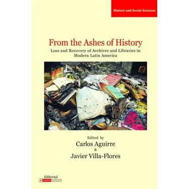 From the Ashes of History: Loss and Recovery of Archives and Libraries in Modern Latin America