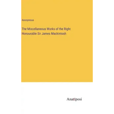 The Miscellaneous Works of the Right Honourable Sir James Mackintosh