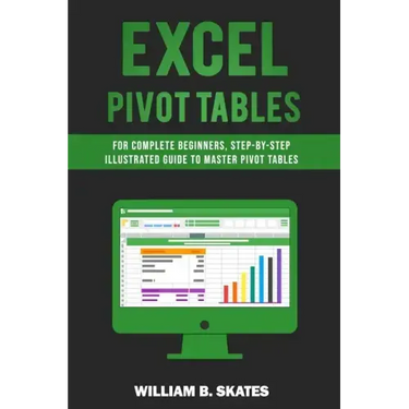 Excel Pivot Tables: For Complete Beginners, Step-By-Step Illustrated Guide to Master Pivot Tables