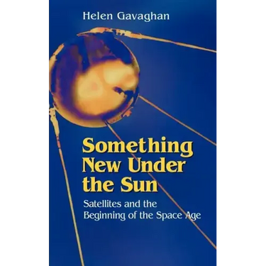 Something New Under the Sun: Satellites and the Beginning of the Space Age