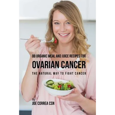 88 Organic Meal and Juice Recipes for Ovarian Cancer: The Natural Way to Fight Cancer