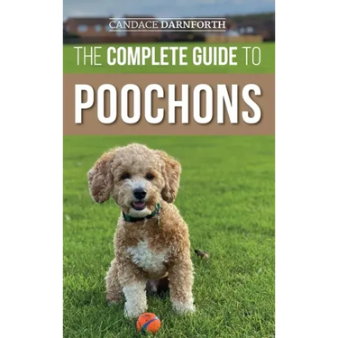 The Complete Guide to Poochons: Choosing, Training, Feeding, Socializing, and Loving Your New Poochon (Bichon Poo) Puppy