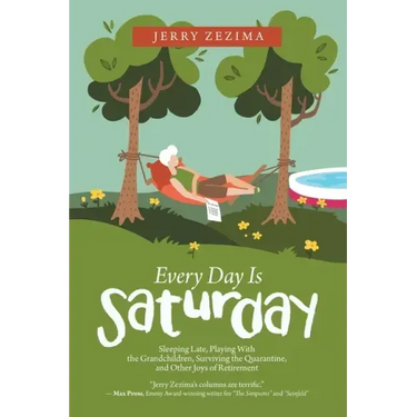 Every Day Is Saturday: Sleeping Late, Playing with the Grandchildren, Surviving the Quarantine, and Other Joys of Retirement
