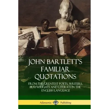 John Bartlett's Familiar Quotations: From the Greatest Poets, Writers, Playwrights and Literati in the English Language