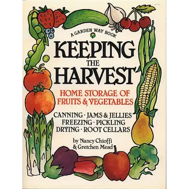 Keeping the Harvest: Discover the Homegrown Goodness of Putting Up Your Own Fruits, Vegetables & Herbs