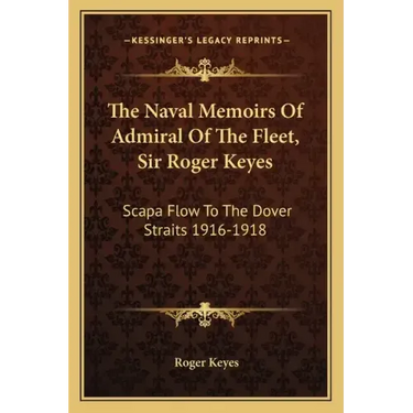 The Naval Memoirs of Admiral of the Fleet, Sir Roger Keyes: Scapa Flow to the Dover Straits 1916-1918