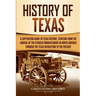 History of Texas: A Captivating Guide to Texas History, Starting from the Arrival of the Spanish Conquistadors in North America through