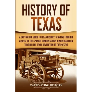 History of Texas: A Captivating Guide to Texas History, Starting from the Arrival of the Spanish Conquistadors in North America through
